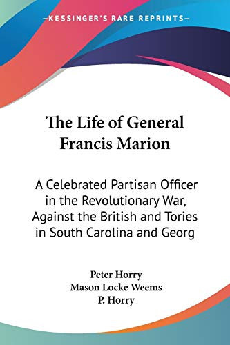 The Life of General Francis Marion: A Celebrated Partisan Officer in the Revolutionary War, Against the British and Tories in South Carolina and Georg