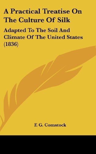 A Practical Treatise On The Culture Of Silk: Adapted To The Soil And Climate Of The United States (1836)