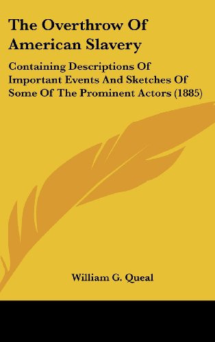 The Overthrow Of American Slavery: Containing Descriptions Of Important Events And Sketches Of Some Of The Prominent Actors (1885)