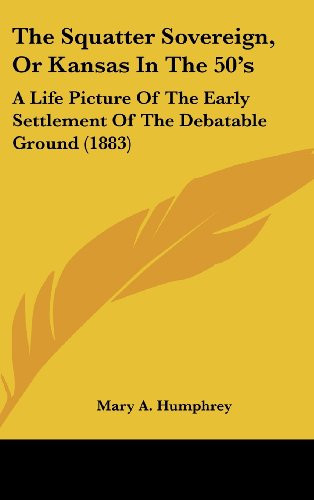 The Squatter Sovereign, Or Kansas In The 50's: A Life Picture Of The Early Settlement Of The Debatable Ground (1883)
