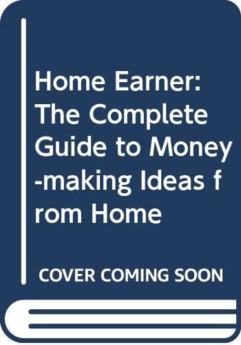 The Home Earner The Complete Guide to Money-making Ideas from Home