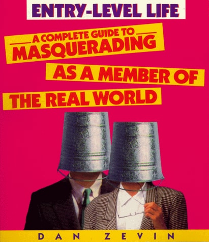 Entry-level Life A Complete Guide to Masquerading as a Member of the Real World
