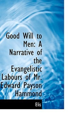 Good Will to Men: A Narrative of the Evangelistic Labours of Mr. Edward Payson Hammond