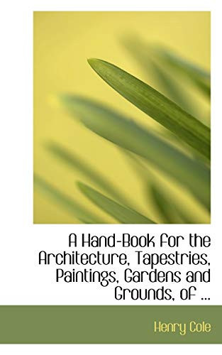 A Hand-Book for the Architecture, Tapestries, Paintings, Gardens and Grounds, of ...