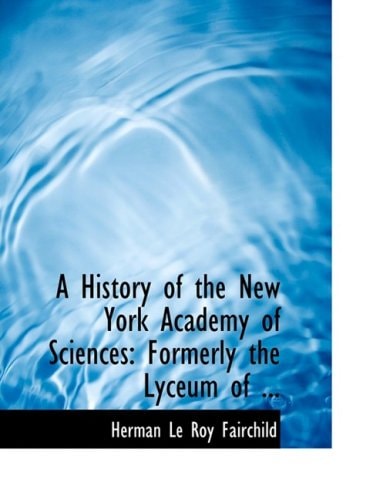 A History of the New York Academy of Sciences: Formerly the Lyceum of ... (Large Print Edition)