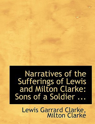 Narratives of the Sufferings of Lewis and Milton Clarke: Sons of a Soldier ... (Large Print Edition)