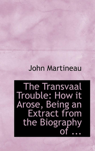 The Transvaal Trouble: How it Arose, Being an Extract from the Biography of ...