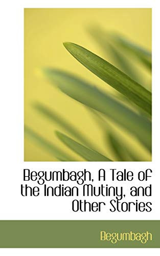Begumbagh, A Tale of the Indian Mutiny, and Other Stories