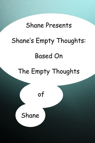 Shane Presents Shane's Empty Thoughts Based on the Empty Thoughts of Shane