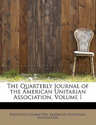 The Quarterly Journal of the American Unitarian Association, Volume I