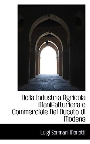 Della Industria Agricola Manifatturiera e Commerciale Nel Ducato di Modena (Italian Edition)