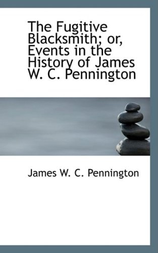 The Fugitive Blacksmith; or, Events in the History of James W. C. Pennington