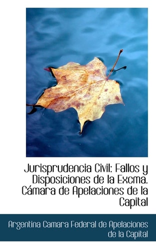 Jurisprudencia Civil: Fallos Y Disposiciones De La Excma. Camara De Apelaciones De La Capital (Spanish Edition)