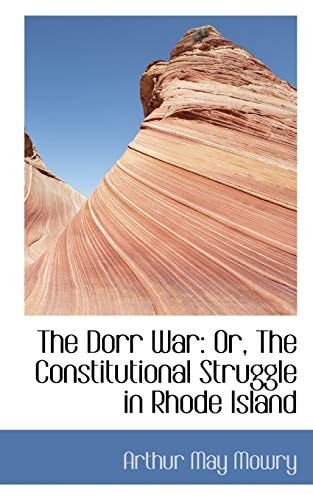 The Dorr War: Or, The Constitutional Struggle in Rhode Island