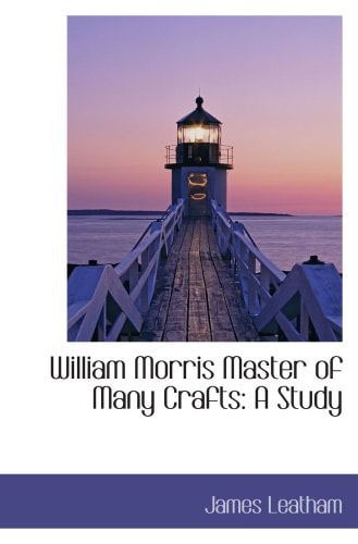William Morris Master of Many Crafts: A Study