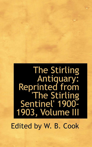 The Stirling Antiquary: Reprinted from 'The Stirling Sentinel' 1900-1903, Volume III