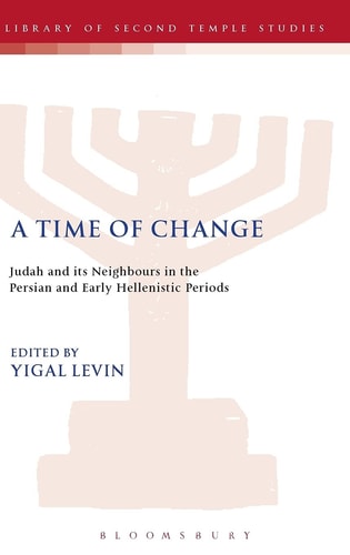 A Time of Change: Judah and its Neighbours in the Persian and Early Hellenistic Periods (The Library of Second Temple Studies, 65)