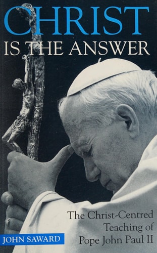 Christ is the Answer The Christ-centred Teaching of Pope John Paul II