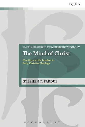 The Mind of Christ Humility and the Intellect in Early Christian Theology