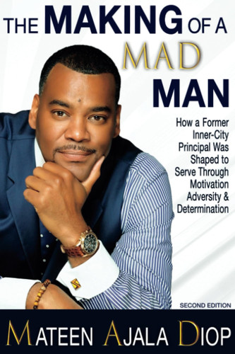 The Making of a MAD Man How One Former Inner City Principal Was Shaped to Serve Through Motivation, Adversity, & Determination