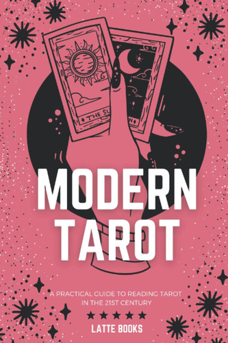 Modern Tarot A Practical Guide to Reading Tarot in the 21st Century