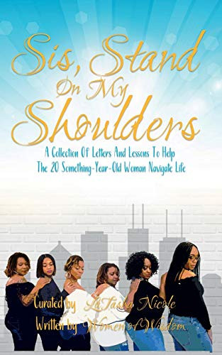 Sis, Stand on My Shoulders: "A collection of letters and lessons to help the 20 something year old woman navigate life"