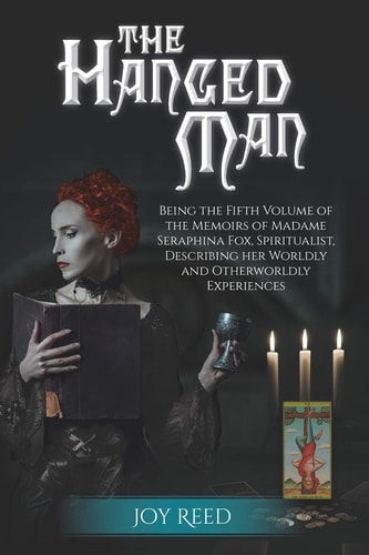 The Hanged Man Being the Fifth Volume of the Memoirs of Madame Seraphina Fox, Spiritualist, Describing Her Worldly and Otherworldly Experiences