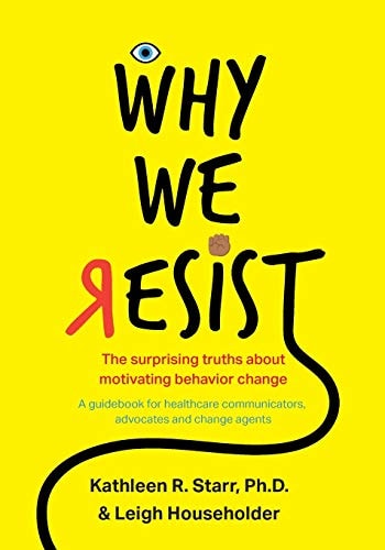 Why We Resist The Surprising Truths about Behavior Change: a Guidebook for Healthcare Communicators, Advocates and Change Agents