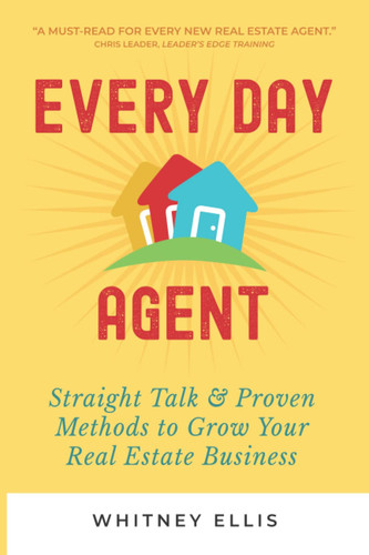 Every Day Agent Straight Talk & Proven Methods to Grow Your Real Estate Business
