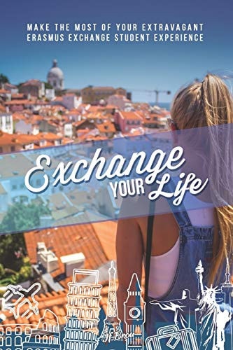 Exchange Your Life Make the Most of Your Extravagant Exchange Students Erasmus Experience