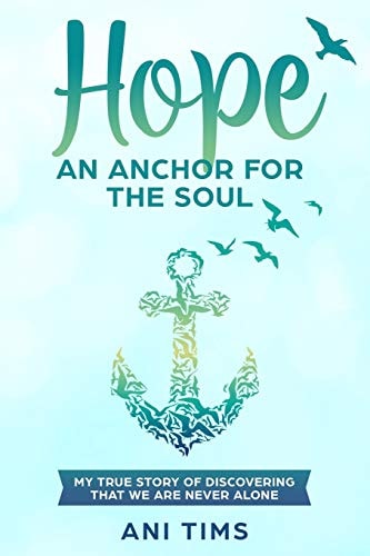 Hope: An Anchor For The Soul My True Story Of Discovering That We Are Never Alone