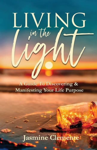 Living in the Light A Guide To Discovering & Manifesting Your Life Purpose