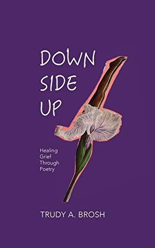 Down Side Up Healing Grief Through Poetry