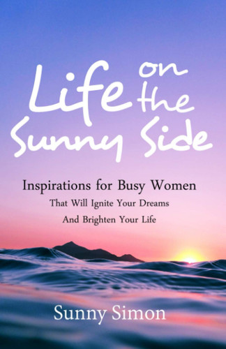 Life on the Sunny Side Inspirations for Busy Women That Will Ignite Your Dreams and Brighten Your Life
