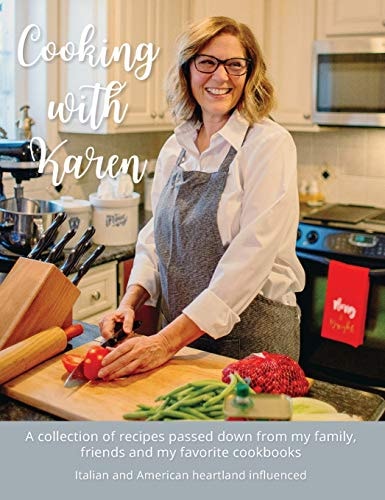 Cooking with Karen A Collection of Recipes Passed Down from My Family, Friends and My Favorite Cookbooks