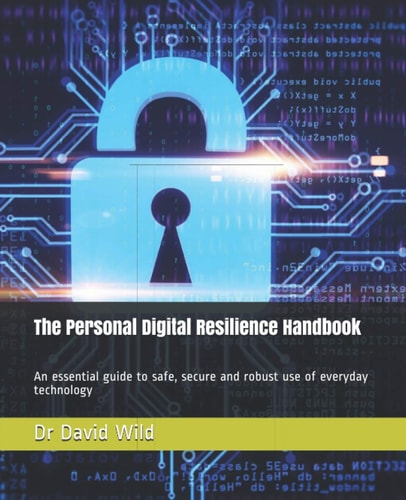 The Personal Digital Resilience Handbook An Essential Guide to Safe, Secure and Robust Use of Everyday Technology