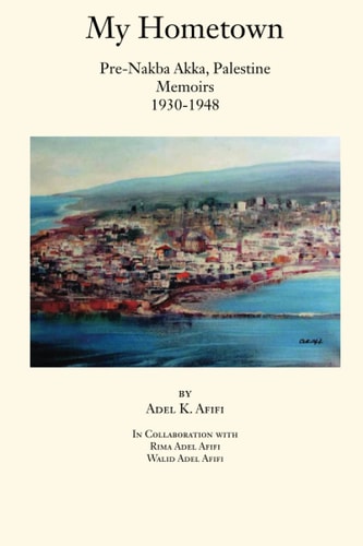 My Hometown Pre-Nakba Akka, Palestine : Memoirs 1930-1948