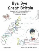 Bye Bye Great Britain How and Why American Colonists Declared Independence from Great Britain