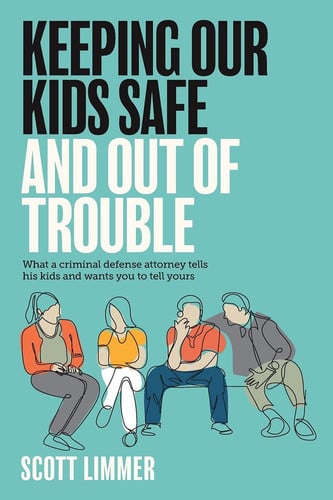 Keeping Our Kids Safe and Out of Trouble What a Criminal Defense Attorney Tells His Kids and Wants You to Tell Yours