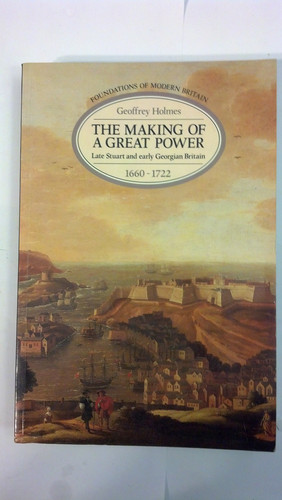 The Making of a Great Power: Late Stuart and Early Georgian Britain, 1660-1722 (Foundations of Modern Britain)