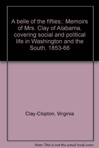 A belle of the fifties;: Memoirs of Mrs. Clay of Alabama, covering social and political life in Washington and the South, 1853-66