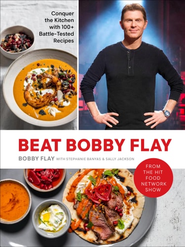 Beat Bobby Flay Conquer the Kitchen with 100+ Battle-Tested Recipes: A Cookbook