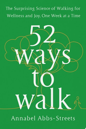 52 Ways to Walk: The Surprising Science of Walking for Wellness and Joy, One Week at a Time