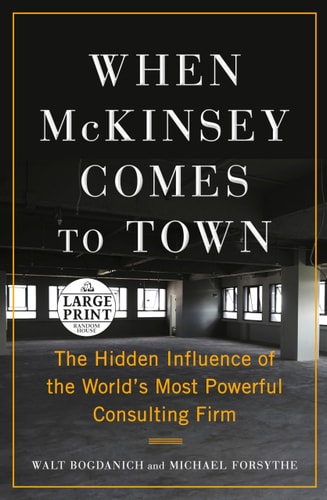 When McKinsey Comes to Town The Hidden Influence of the World's Most Powerful Consulting Firm