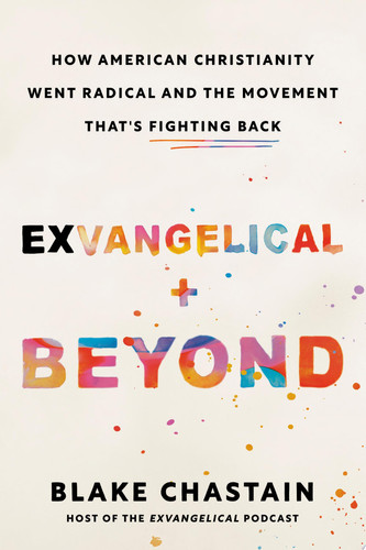 Exvangelical and Beyond How American Christianity Went Radical and the Movement That's Fighting Back