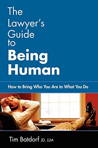 The Lawyer's Guide to Being Human How to Bring Who You Are to What You Do