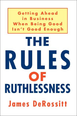 The Rules of Ruthlessness: Getting Ahead in Business When Being Good Isn't Good Enough
