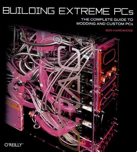 Building Extreme PCs The Complete Guide to Computer Modding