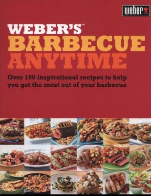 Weber's Barbecue Anytime: Over 190 Inspirational Recipes to Help You Get the Most Out of Your Barbecue