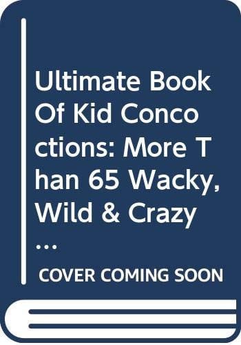 Ultimate Book of Kid Concoctions More Than 65 Wacky, Wild and Crazy Concocti